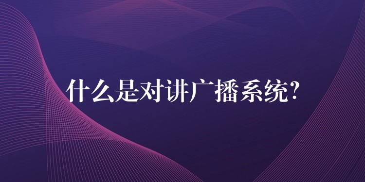 什么是对讲广播系统？