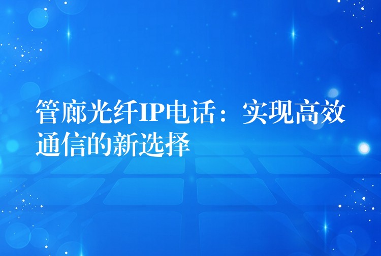  管廊光纤IP电话：实现高效通信的新选择