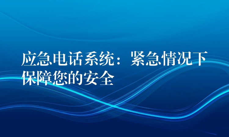  应急电话系统：紧急情况下保障您的安全