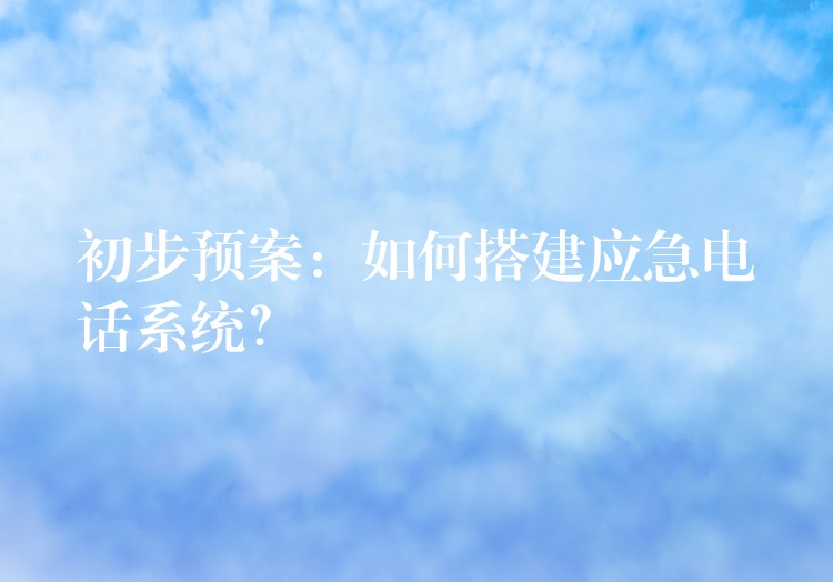 初步预案：如何搭建应急电话系统？