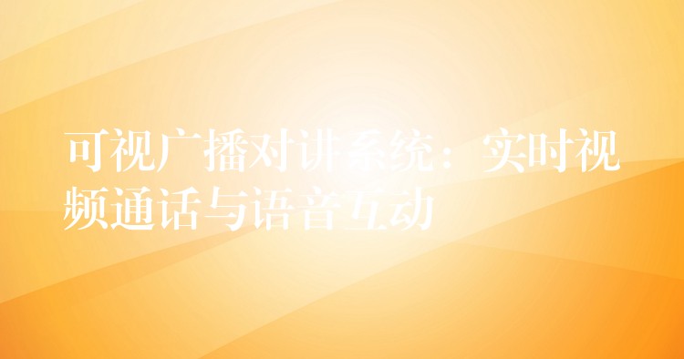 可视广播对讲系统：实时视频通话与语音互动