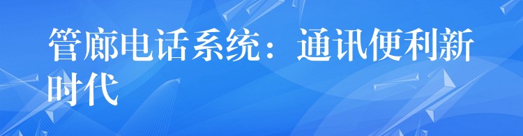  管廊电话系统：通讯便利新时代