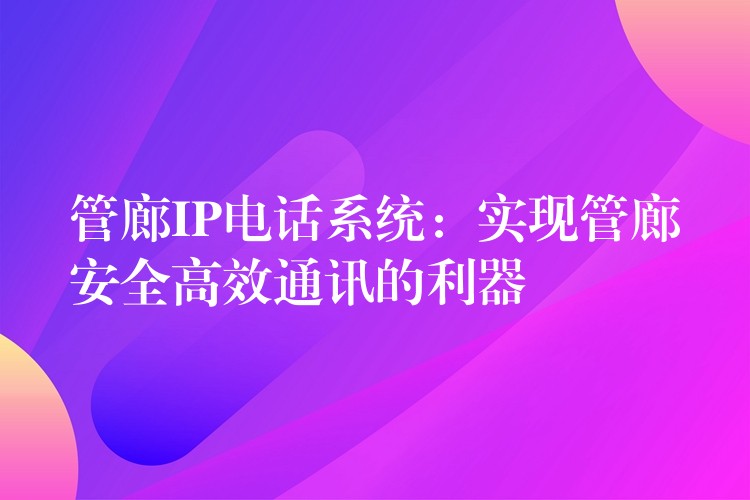 管廊IP电话系统：实现管廊安全高效通讯的利器