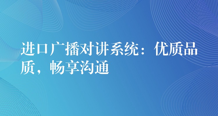  进口广播对讲系统：优质品质，畅享沟通