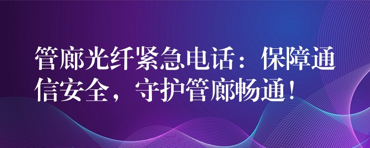  管廊光纤紧急电话：保障通信安全，守护管廊畅通！