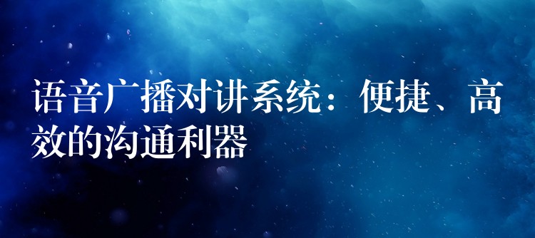 语音广播对讲系统：便捷、高效的沟通利器