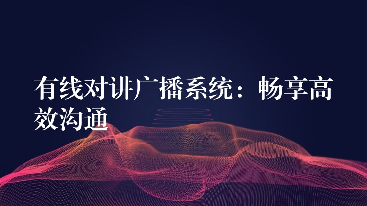 有线对讲广播系统：畅享高效沟通