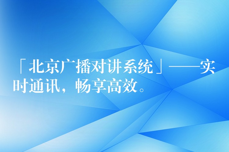 「北京广播对讲系统」——实时通讯，畅享高效。