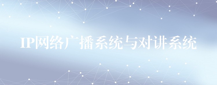  IP网络广播系统与对讲系统