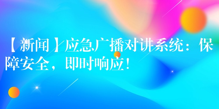  【新闻】应急广播对讲系统：保障安全，即时响应！