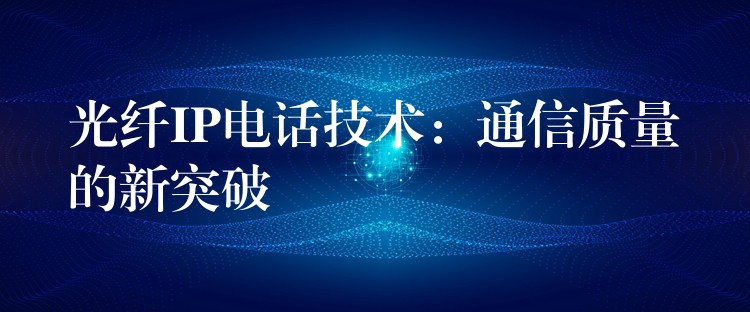  光纤IP电话技术：通信质量的新突破