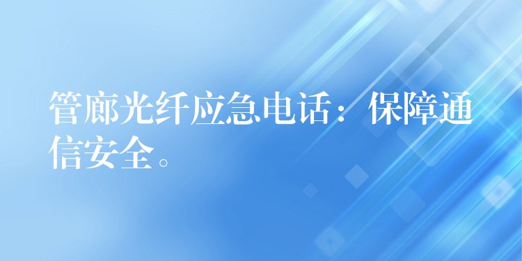  管廊光纤应急电话：保障通信安全。