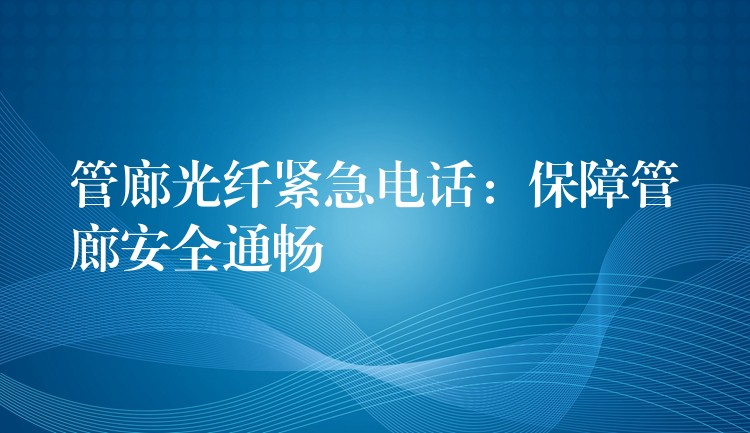 管廊光纤紧急电话：保障管廊安全通畅