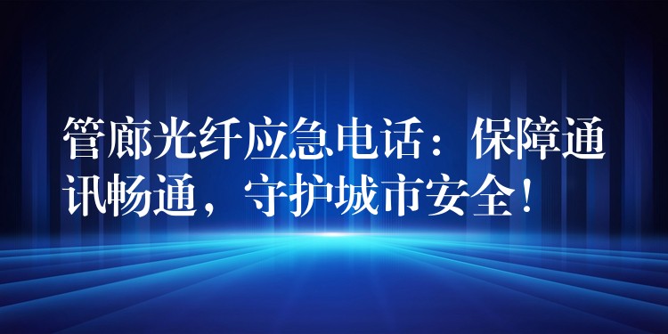  管廊光纤应急电话：保障通讯畅通，守护城市安全！