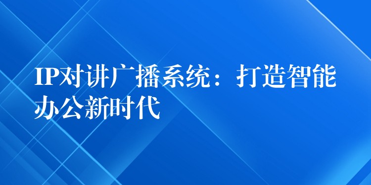 IP对讲广播系统：打造智能办公新时代