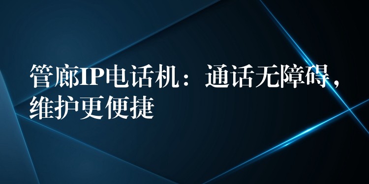  管廊IP电话机：通话无障碍，维护更便捷