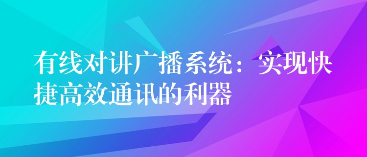  有线对讲广播系统：实现快捷高效通讯的利器