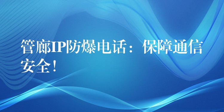  管廊IP防爆电话：保障通信安全！