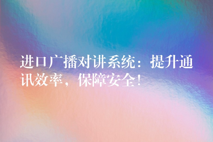  进口广播对讲系统：提升通讯效率，保障安全！