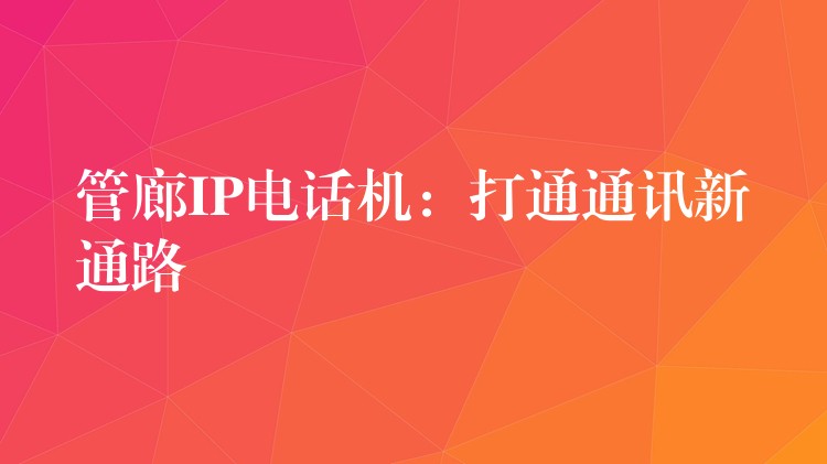  管廊IP电话机：打通通讯新通路