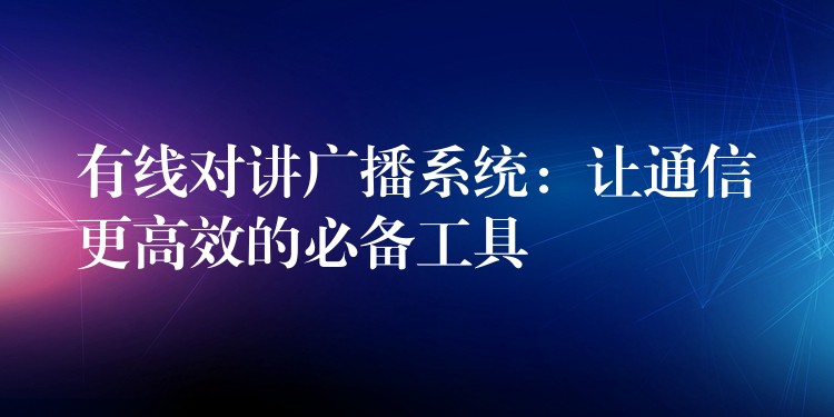 有线对讲广播系统：让通信更高效的必备工具