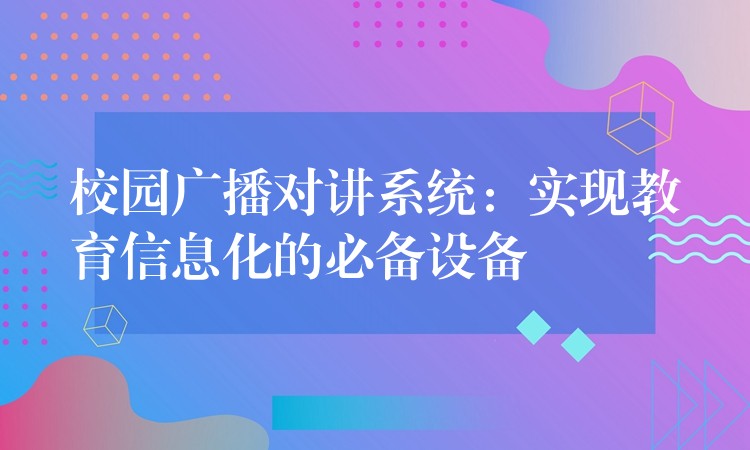  校园广播对讲系统：实现教育信息化的必备设备