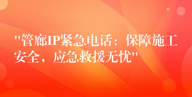  “管廊IP紧急电话：保障施工安全，应急救援无忧”