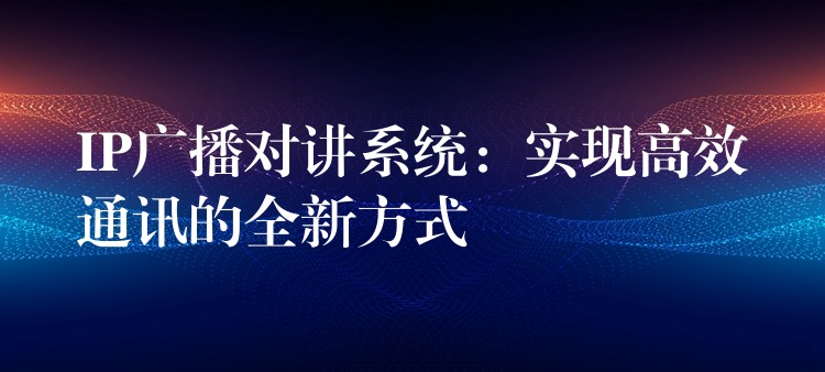 IP广播对讲系统：实现高效通讯的全新方式