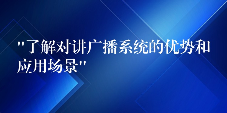 “了解对讲广播系统的优势和应用场景”