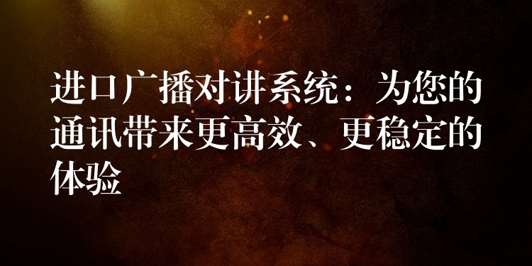 进口广播对讲系统：为您的通讯带来更高效、更稳定的体验