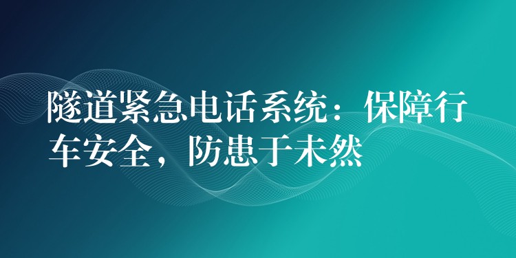 隧道紧急电话系统：保障行车安全，防患于未然