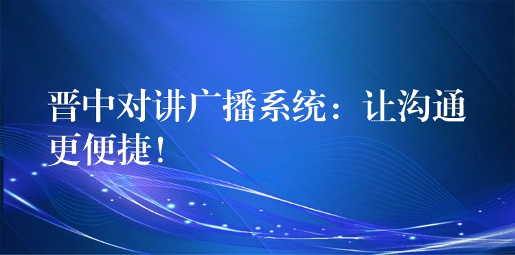  晋中对讲广播系统：让沟通更便捷！