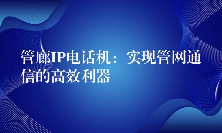 管廊IP电话机：实现管网通信的高效利器