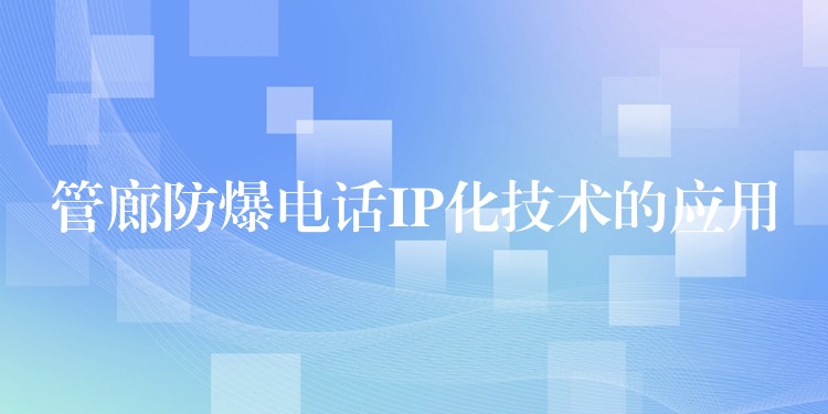 管廊防爆电话IP化技术的应用