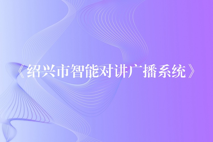  《绍兴市智能对讲广播系统》