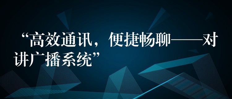 “高效通讯，便捷畅聊——对讲广播系统”