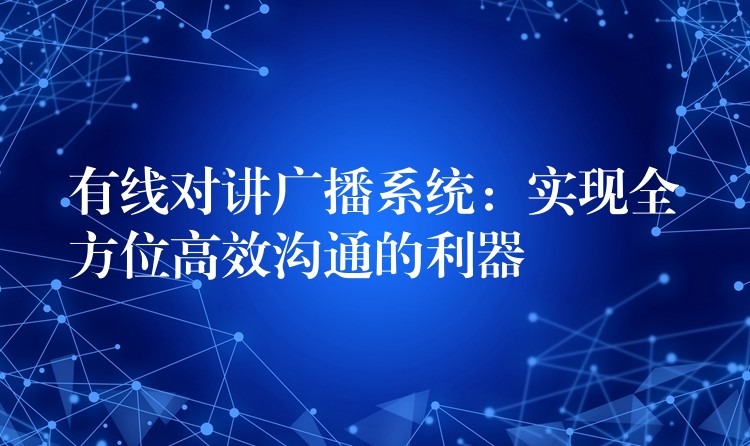  有线对讲广播系统：实现全方位高效沟通的利器