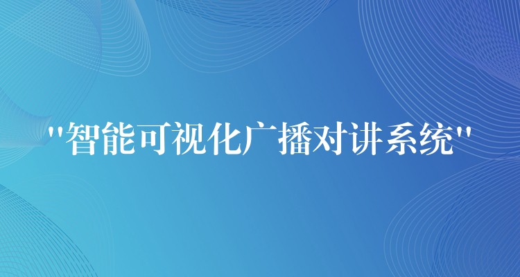 “智能可视化广播对讲系统”