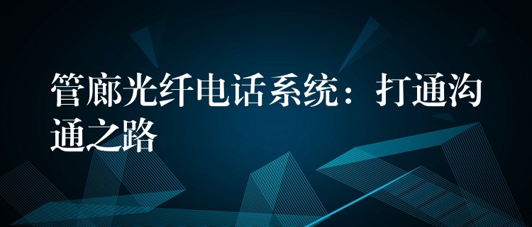  管廊光纤电话系统：打通沟通之路