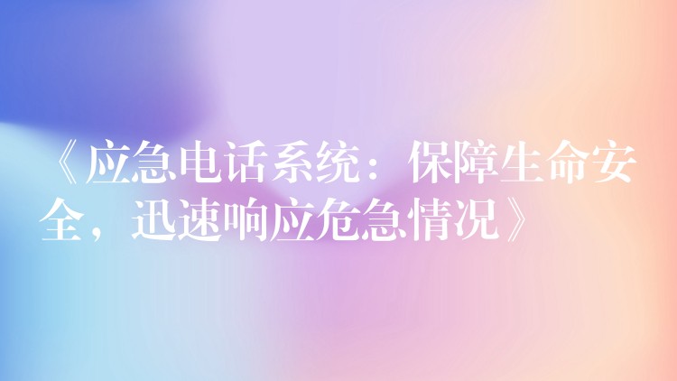  《应急电话系统：保障生命安全，迅速响应危急情况》