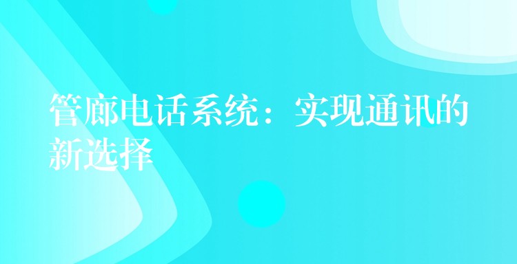 管廊电话系统：实现通讯的新选择