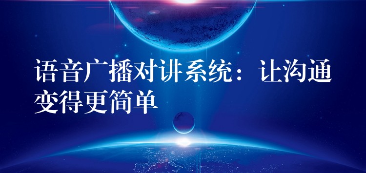 语音广播对讲系统：让沟通变得更简单