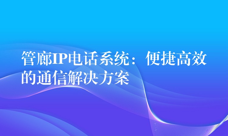  管廊IP电话系统：便捷高效的通信解决方案