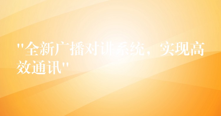  “全新广播对讲系统，实现高效通讯”