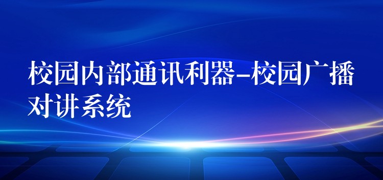 校园内部通讯利器-校园广播对讲系统