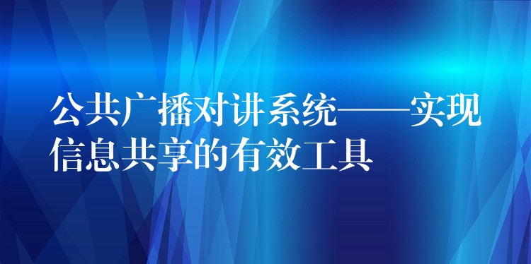  公共广播对讲系统——实现信息共享的有效工具