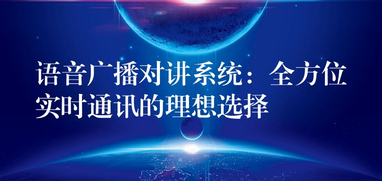  语音广播对讲系统：全方位实时通讯的理想选择