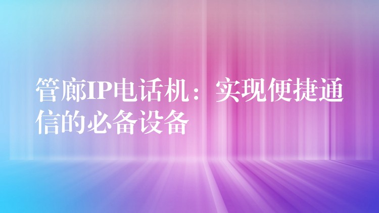 管廊IP电话机：实现便捷通信的必备设备