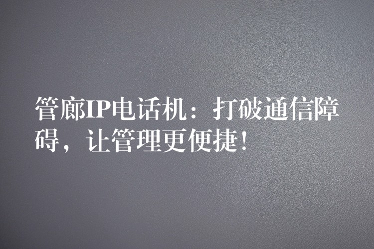 管廊IP电话机：打破通信障碍，让管理更便捷！