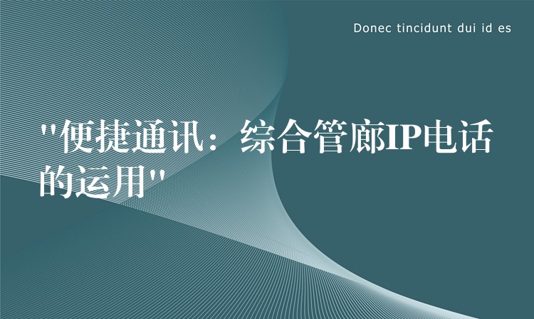  “便捷通讯：综合管廊IP电话的运用”